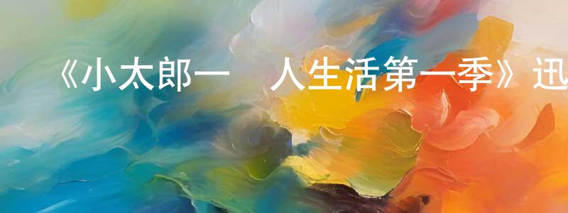 《小太郎一個人生活第一季》迅雷下載/在線觀看-動漫卡通-美劇天堂 陳曉敬的blog